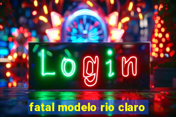 fatal modelo rio claro